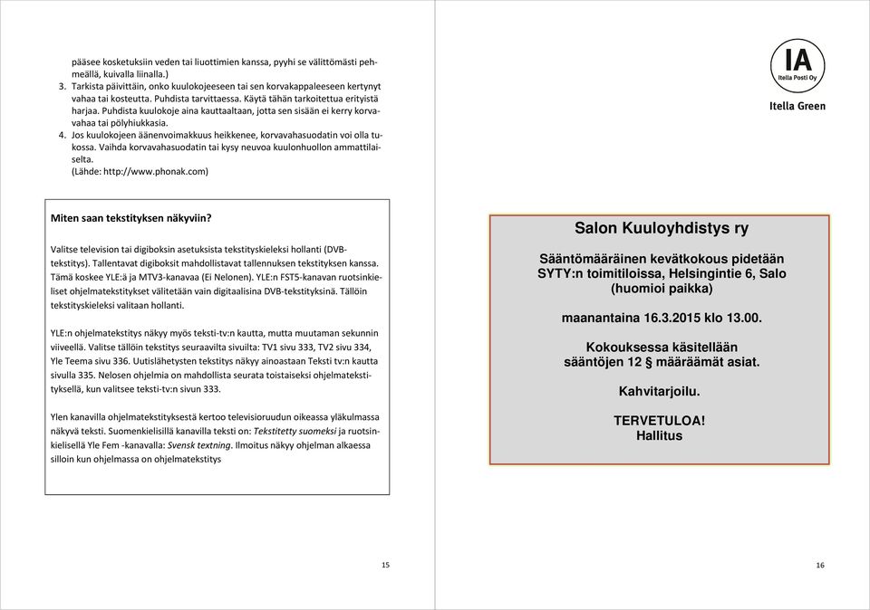 Puhdista kuulokoje aina kauttaaltaan, jotta sen sisään ei kerry korvavahaa tai pölyhiukkasia. 4. Jos kuulokojeen äänenvoimakkuus heikkenee, korvavahasuodatin voi olla tukossa.