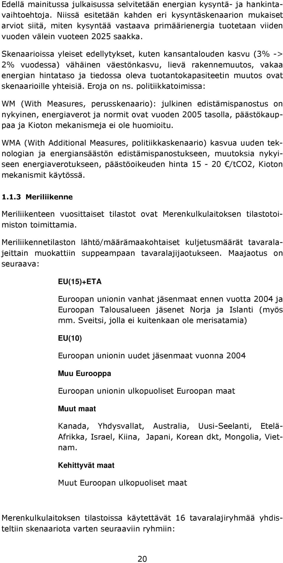 Skenaarioissa yleiset edellytykset, kuten kansantalouden kasvu (3% -> 2% vuodessa) vähäinen väestönkasvu, lievä rakennemuutos, vakaa energian hintataso tiedossa oleva tuotantokapasiteetin muutos ovat