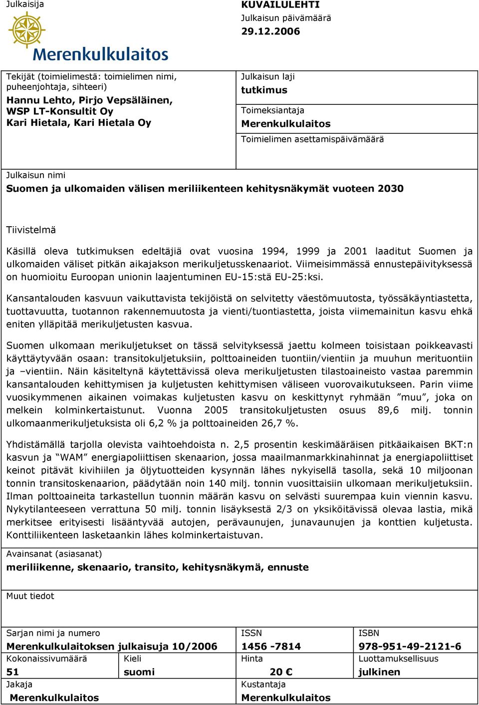 Merenkulkulaitos Toimielimen asettamispäivämäärä Julkaisun nimi Suomen ulkomaiden välisen meriliikenteen kehitysnäkymät vuoteen 2030 Tiivistelmä Käsillä oleva tutkimuksen edeltäjiä ovat vuosina 1994,