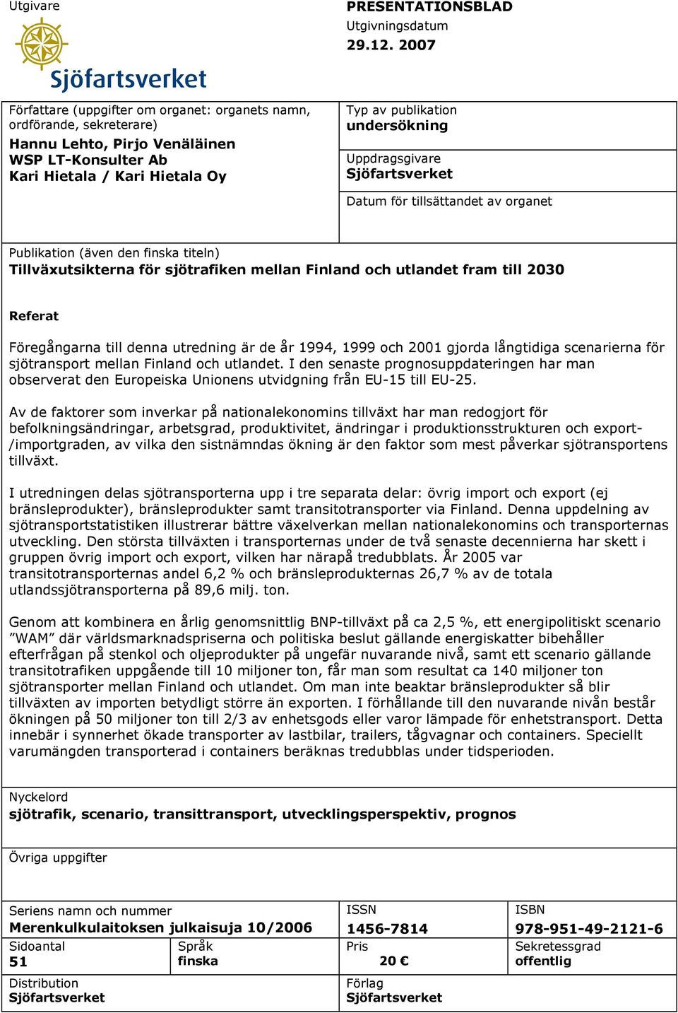 Uppdragsgivare Sjöfartsverket Datum för tillsättandet av organet Publikation (även den finska titeln) Tillväxutsikterna för sjötrafiken mellan Finland och utlandet fram till 2030 Referat Föregångarna