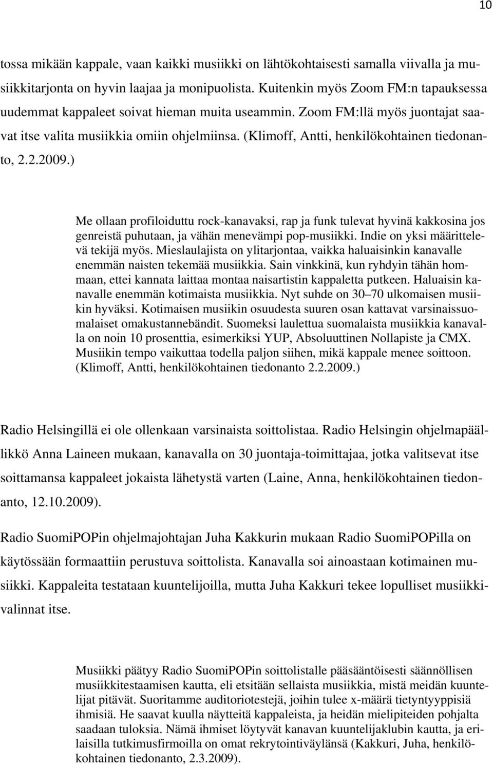 (Klimoff, Antti, henkilökohtainen tiedonanto, 2.2.2009.) Me ollaan profiloiduttu rock-kanavaksi, rap ja funk tulevat hyvinä kakkosina jos genreistä puhutaan, ja vähän menevämpi pop-musiikki.