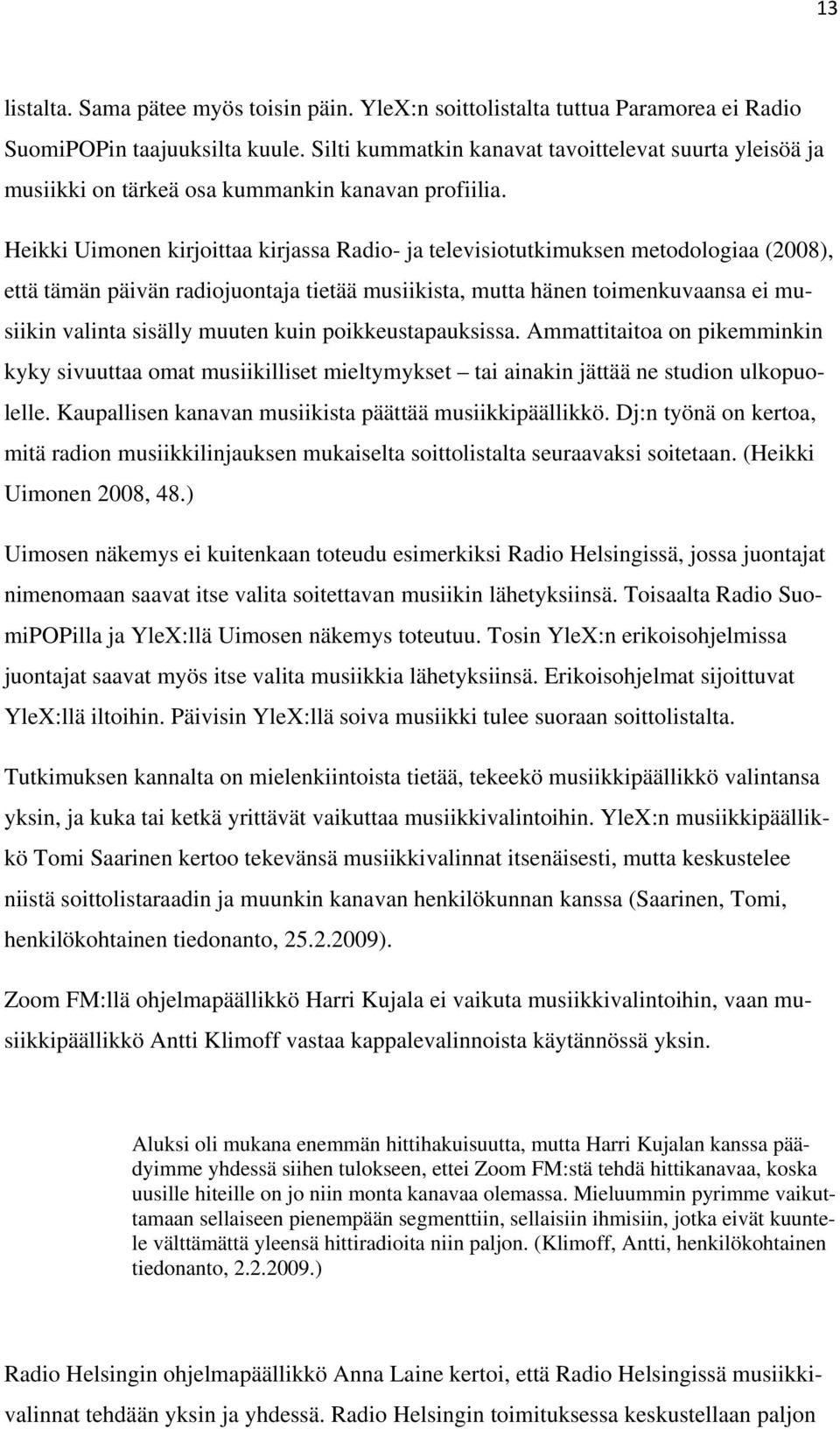 Heikki Uimonen kirjoittaa kirjassa Radio- ja televisiotutkimuksen metodologiaa (2008), että tämän päivän radiojuontaja tietää musiikista, mutta hänen toimenkuvaansa ei musiikin valinta sisälly muuten