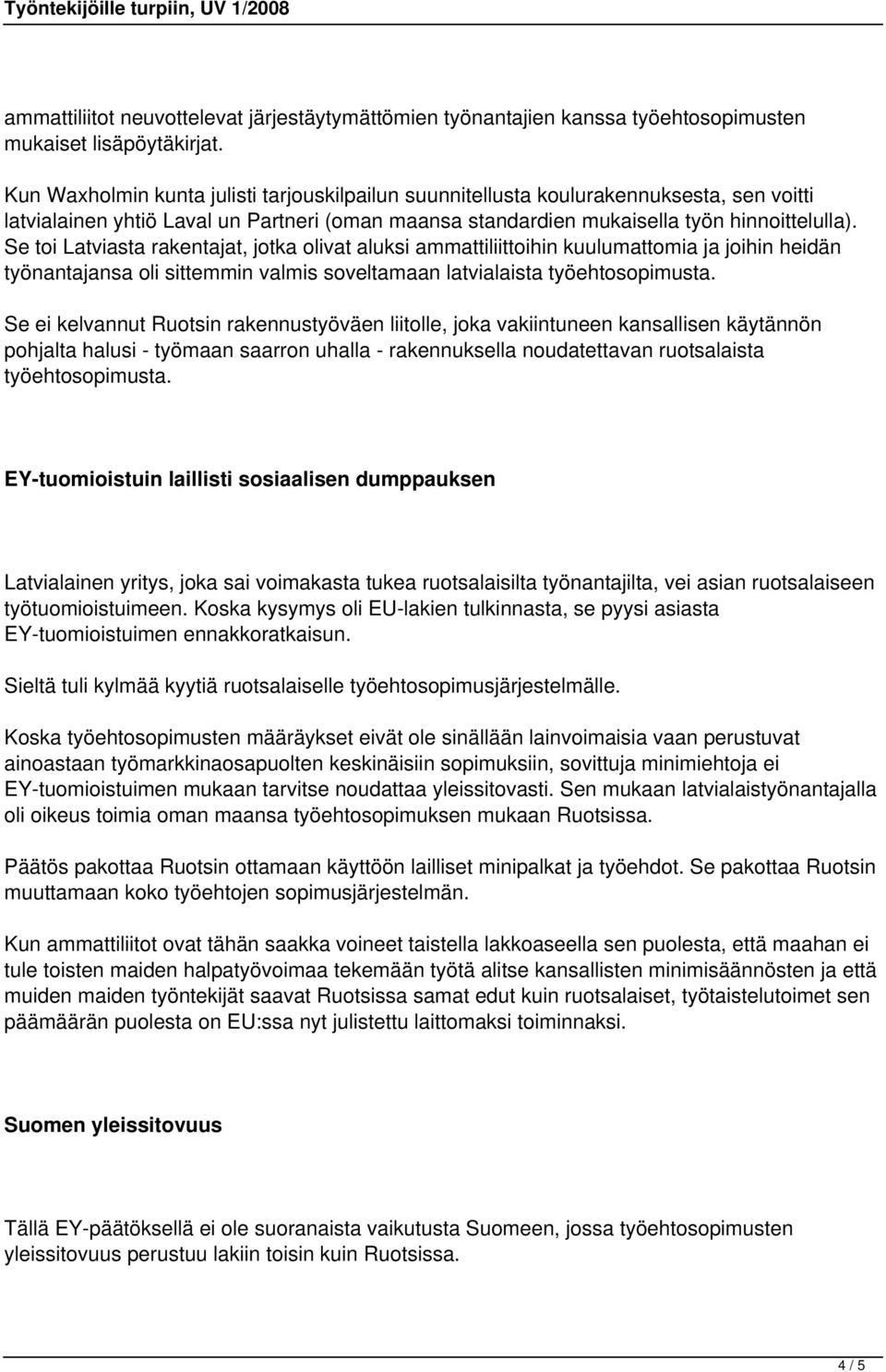 Se toi Latviasta rakentajat, jotka olivat aluksi ammattiliittoihin kuulumattomia ja joihin heidän työnantajansa oli sittemmin valmis soveltamaan latvialaista työehtosopimusta.