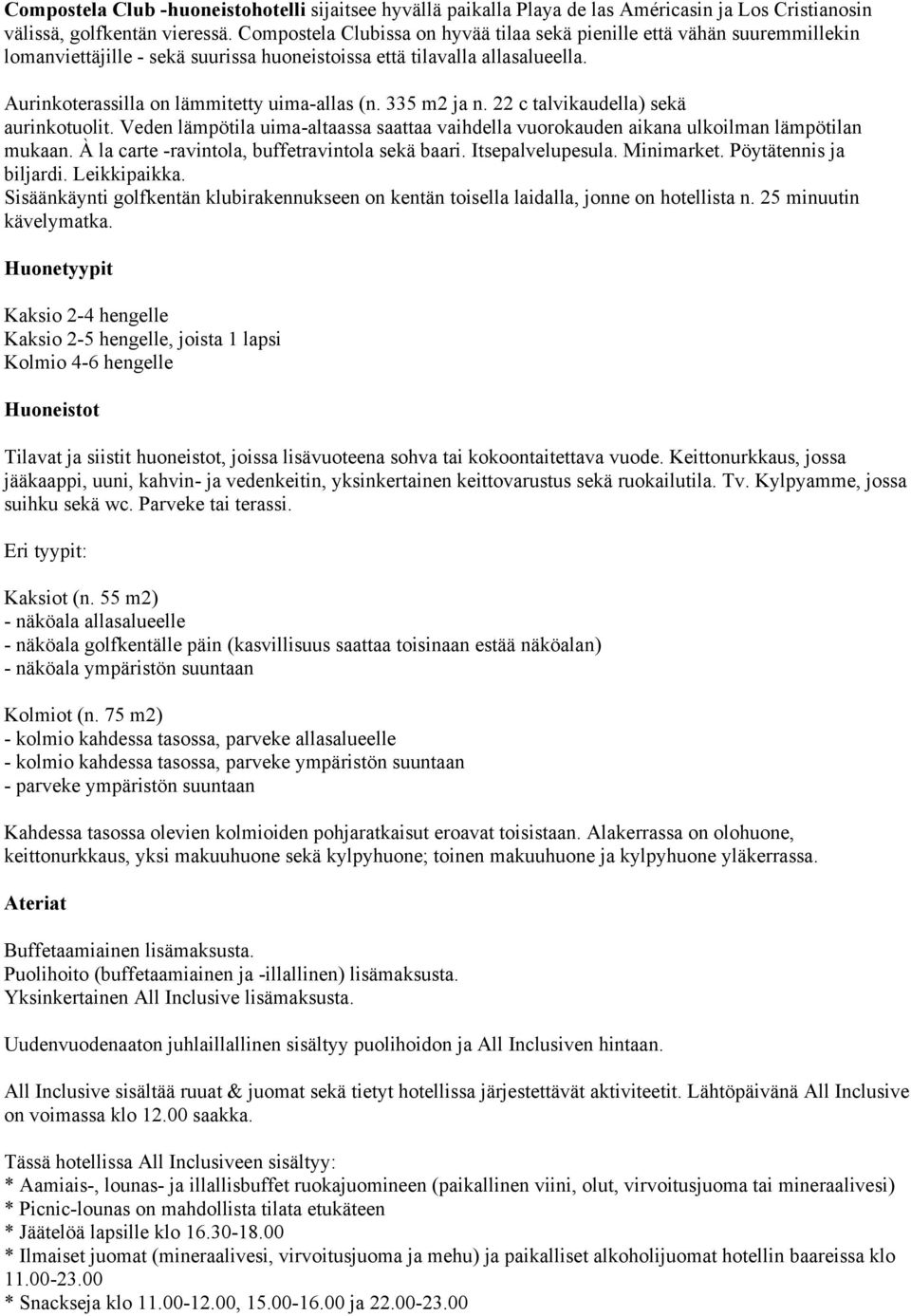 335 m2 ja n. 22 c talvikaudella) sekä aurinkotuolit. Veden lämpötila uima-altaassa saattaa vaihdella vuorokauden aikana ulkoilman lämpötilan mukaan. À la carte -ravintola, buffetravintola sekä baari.