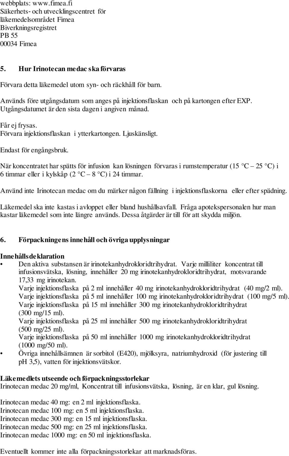 Utgångsdatumet är den sista dagen i angiven månad. Får ej frysas. Förvara injektionsflaskan i ytterkartongen. Ljuskänsligt. Endast för engångsbruk.