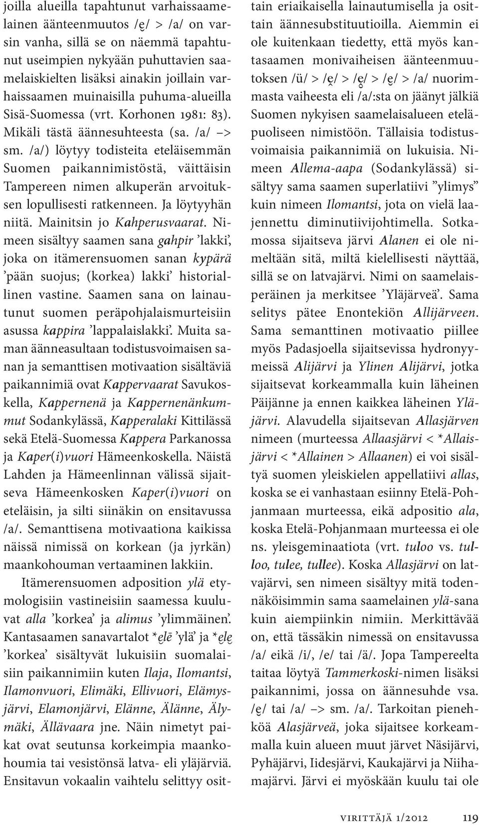/a/) löytyy todisteita eteläisemmän Suomen paikannimistöstä, väittäisin Tampereen nimen alkuperän arvoituksen lopullisesti ratkenneen. Ja löytyyhän niitä. Mainitsin jo Kahperusvaarat.