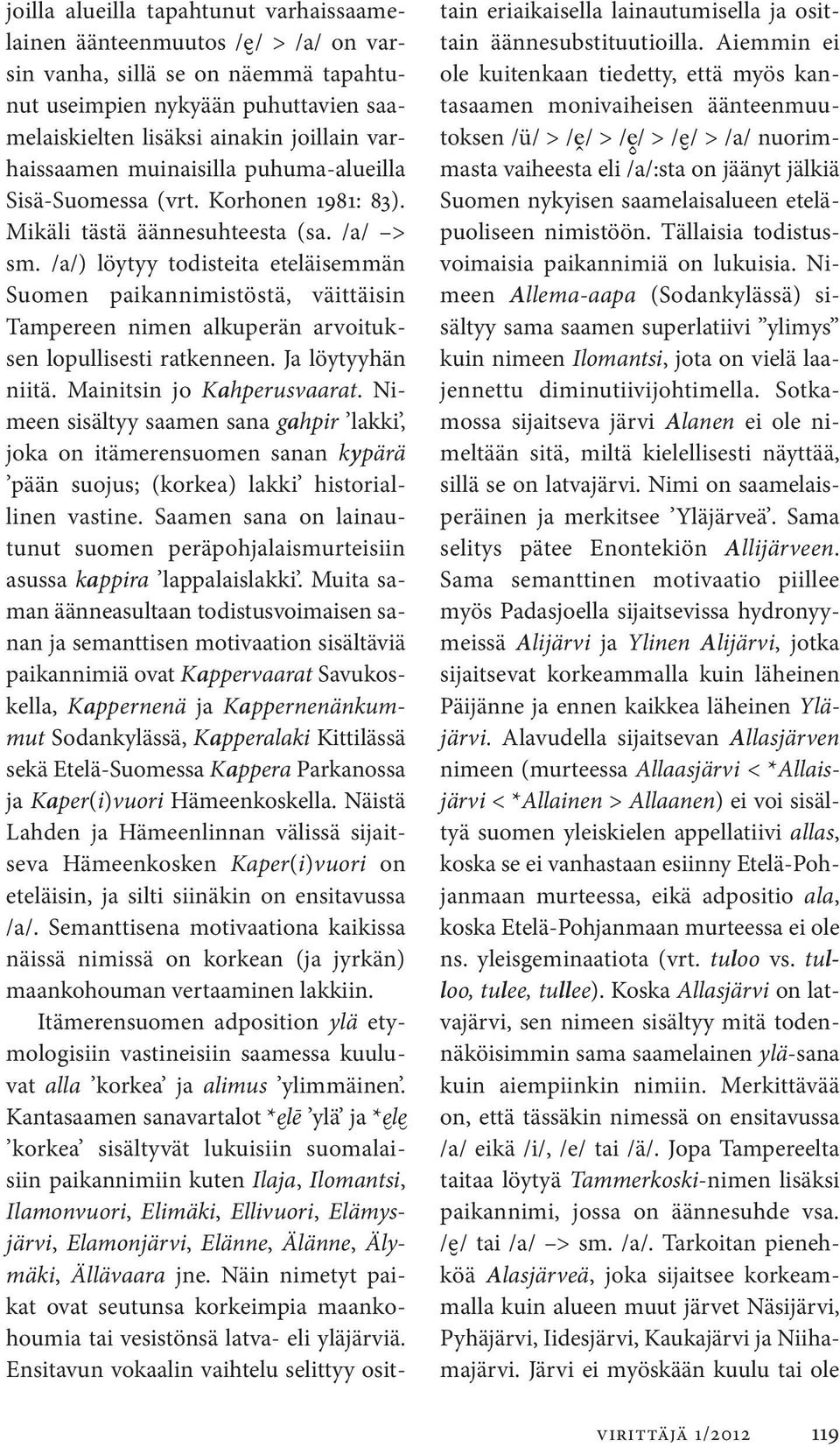 /a/) löytyy todisteita eteläisemmän Suomen paikannimistöstä, väittäisin Tampereen nimen alkuperän arvoituksen lopullisesti ratkenneen. Ja löytyyhän niitä. Mainitsin jo Kahperusvaarat.