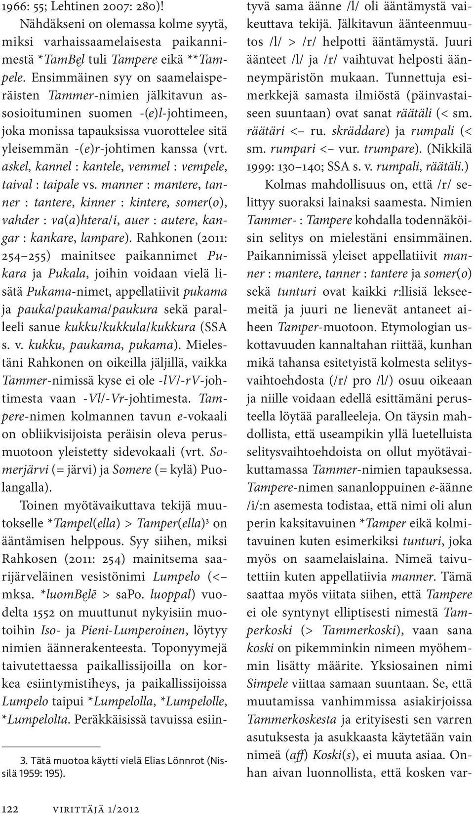 askel, kannel : kantele, vemmel : vempele, taival : taipale vs. manner : mantere, tanner : tantere, kinner : kintere, somer(o), vahder : va(a)htera/i, auer : autere, kangar : kankare, lampare).