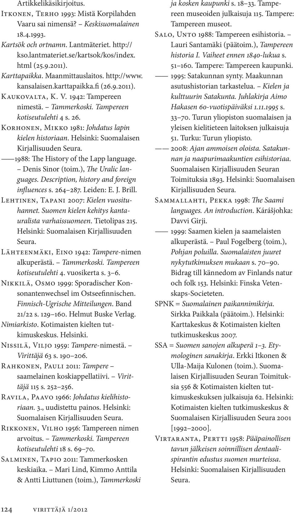 Korhonen, Mikko 1981: Johdatus lapin kielen historiaan. Helsinki: Suomalaisen Kirjallisuuden Seura. 1988: The History of the Lapp language. Denis Sinor (toim.), The Uralic languages.