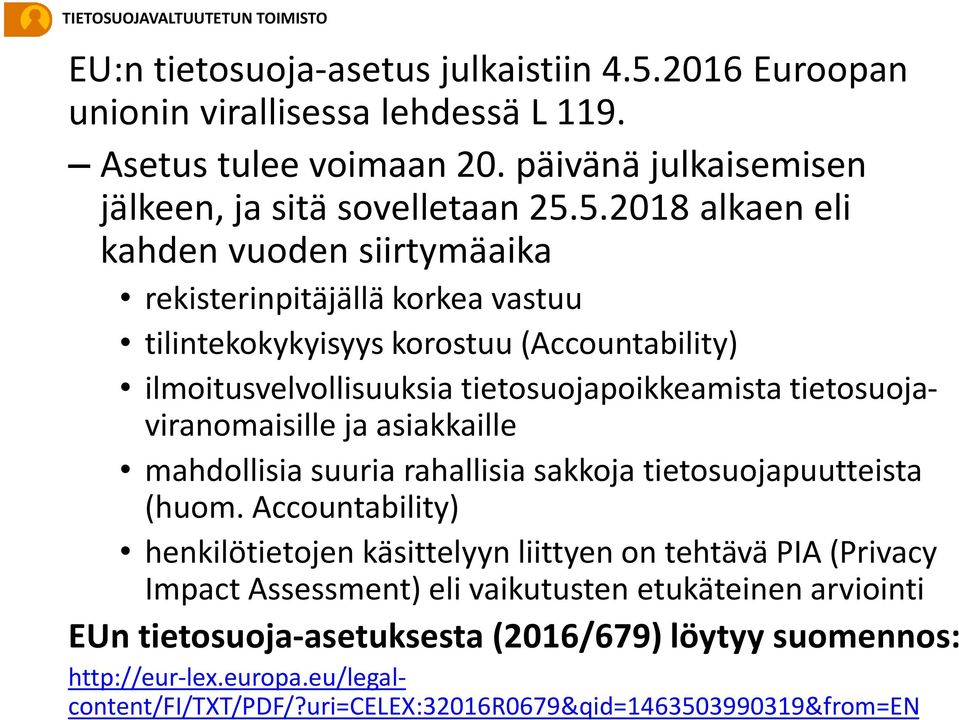 5.2018 alkaen eli kahden vuoden siirtymäaika rekisterinpitäjällä korkea vastuu tilintekokykyisyys korostuu (Accountability) ilmoitusvelvollisuuksia tietosuojapoikkeamista