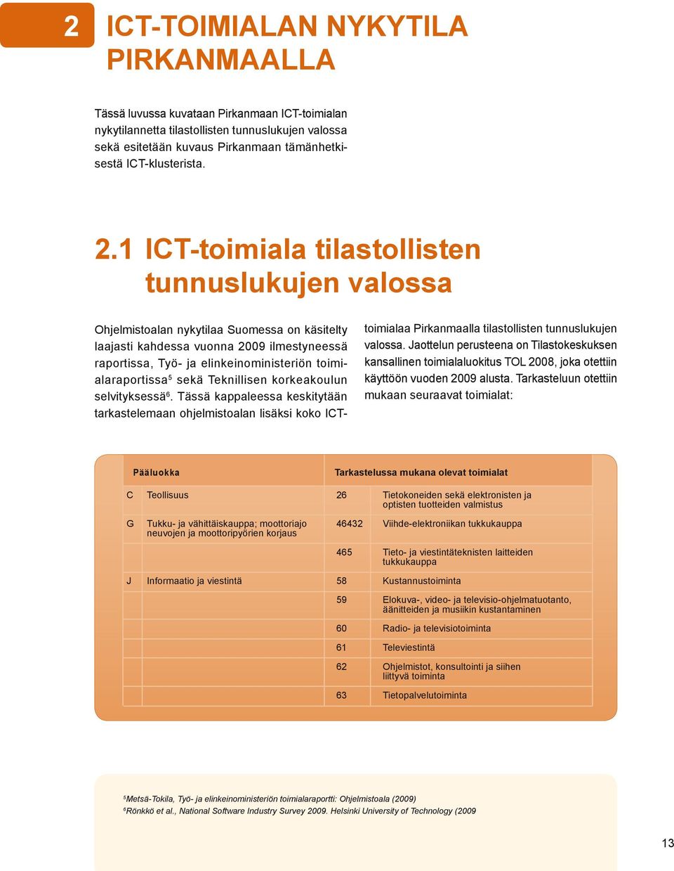1 ICT-toimiala tilastollisten tunnuslukujen valossa Ohjelmistoalan nykytilaa Suomessa on käsitelty laajasti kahdessa vuonna 2009 ilmestyneessä raportissa, Työ- ja elinkeinoministeriön