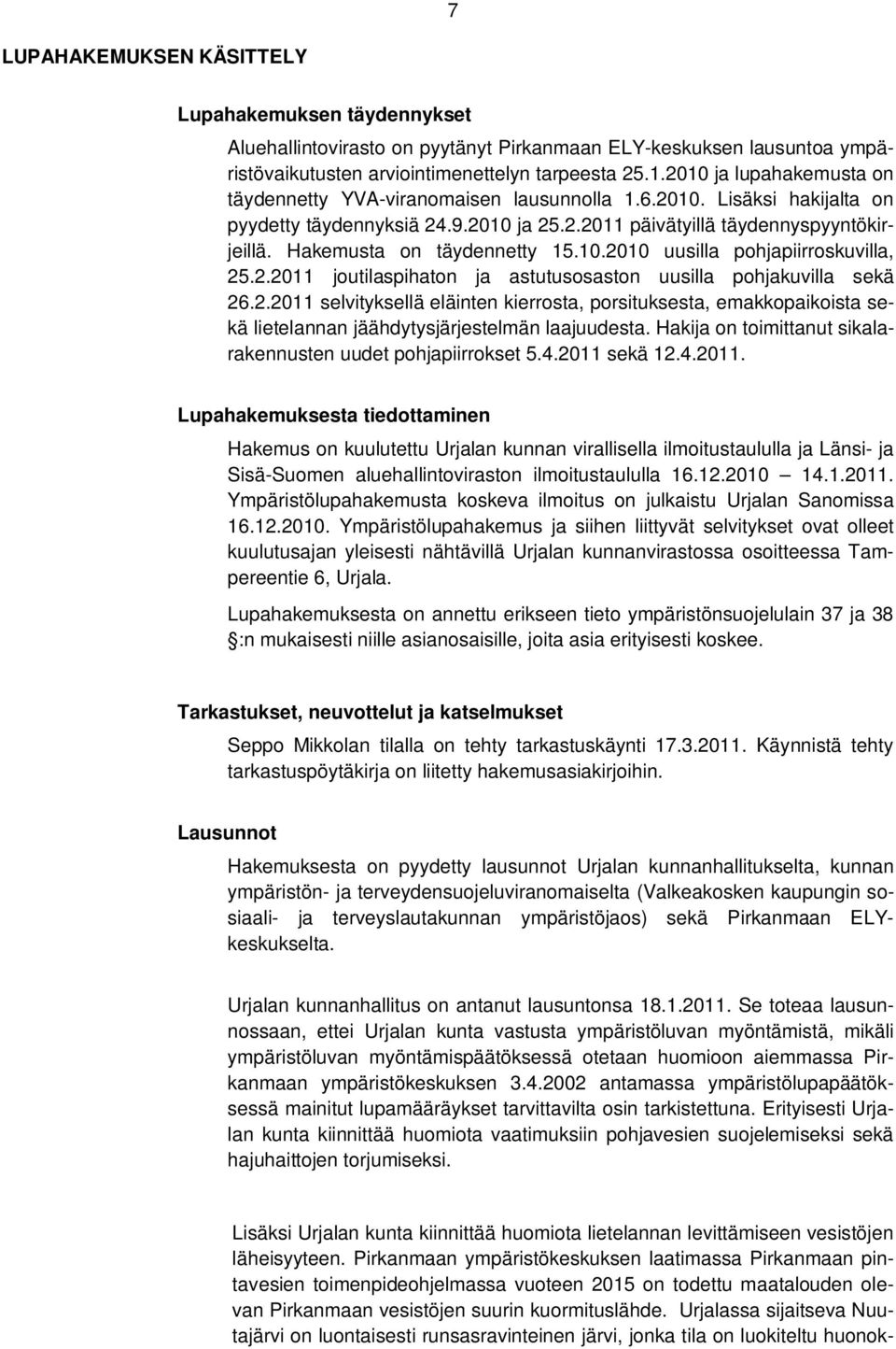 Hakemusta on täydennetty 15.10.2010 uusilla pohjapiirroskuvilla, 25.2.2011 joutilaspihaton ja astutusosaston uusilla pohjakuvilla sekä 26.2.2011 selvityksellä eläinten kierrosta, porsituksesta, emakkopaikoista sekä lietelannan jäähdytysjärjestelmän laajuudesta.