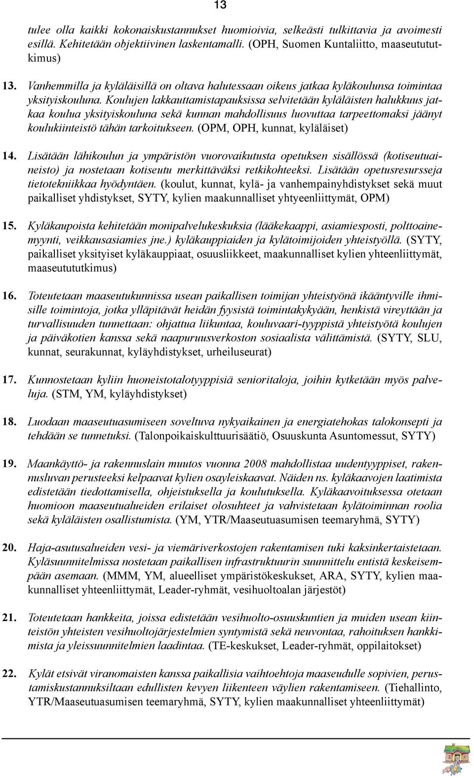 Koulujen lakkauttamistapauksissa selvitetään kyläläisten halukkuus jatkaa koulua yksityiskouluna sekä kunnan mahdollisuus luovuttaa tarpeettomaksi jäänyt koulukiinteistö tähän tarkoitukseen.