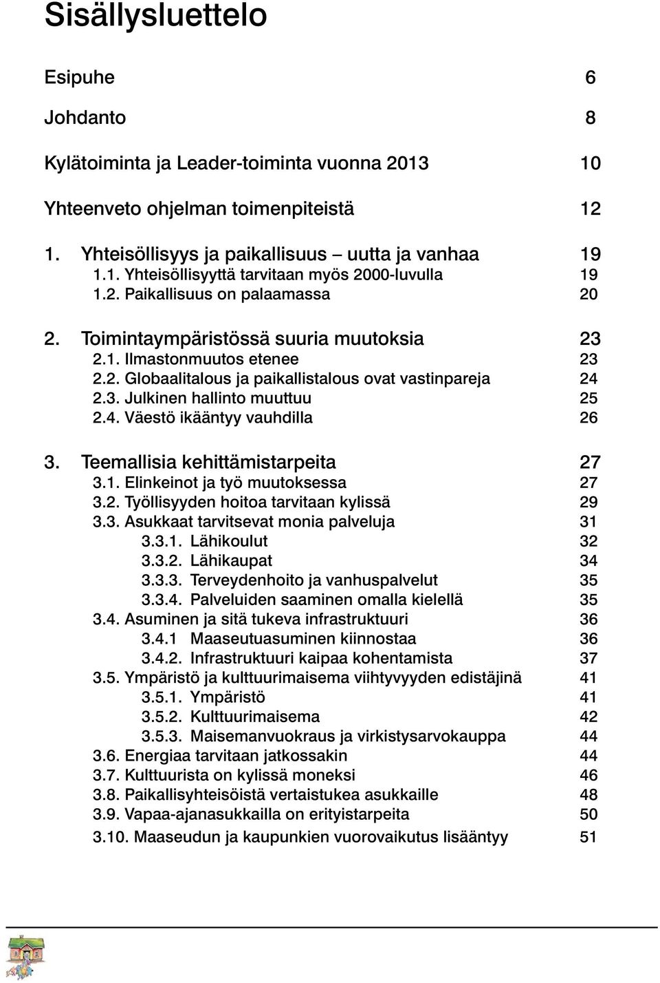 4. Väestö ikääntyy vauhdilla 26 3. Teemallisia kehittämistarpeita 27 3.1. Elinkeinot ja työ muutoksessa 27 3.2. Työllisyyden hoitoa tarvitaan kylissä 29 3.3. Asukkaat tarvitsevat monia palveluja 31 3.