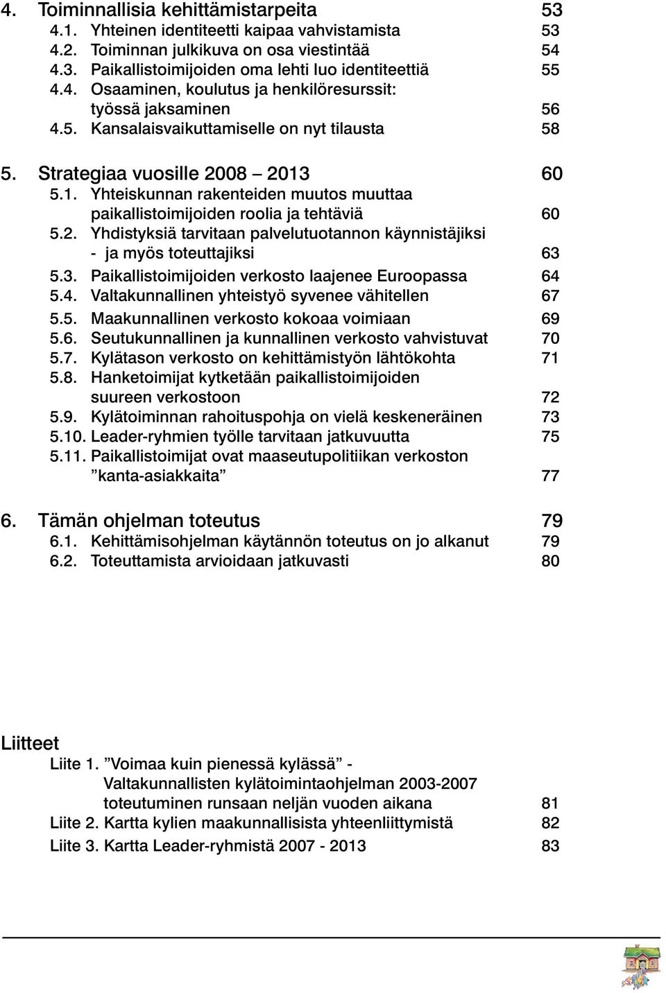 3. Paikallistoimijoiden verkosto laajenee Euroopassa 64 5.4. Valtakunnallinen yhteistyö syvenee vähitellen 67 5.5. Maakunnallinen verkosto kokoaa voimiaan 69 5.6. Seutukunnallinen ja kunnallinen verkosto vahvistuvat 70 5.