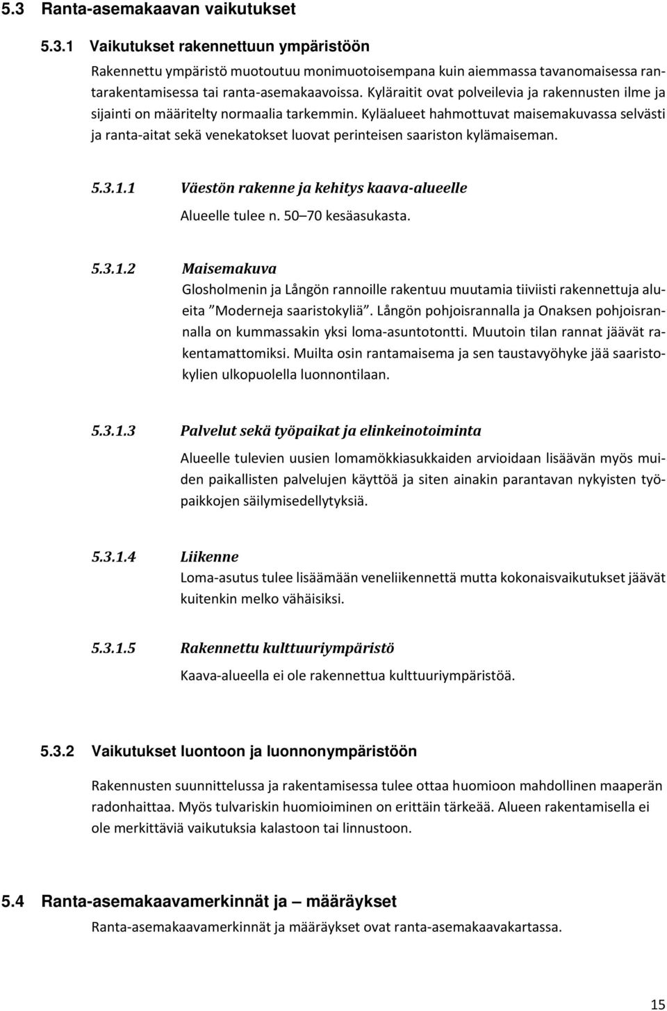 Kyläalueet hahmottuvat maisemakuvassa selvästi ja ranta aitat sekä venekatokset luovat perinteisen saariston kylämaiseman. 5.3.1.1 Väestön rakenne ja kehitys kaava alueelle Alueelle tulee n.
