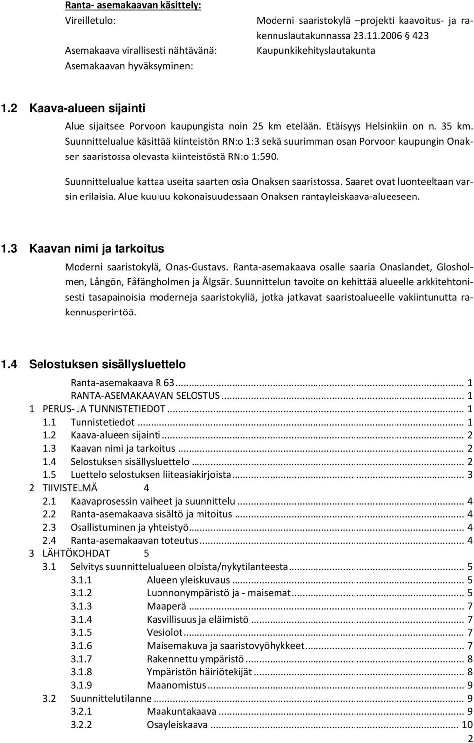 Suunnittelualue käsittää kiinteistön RN:o 1:3 sekä suurimman osan Porvoon kaupungin Onaksen saaristossa olevasta kiinteistöstä RN:o 1:590.