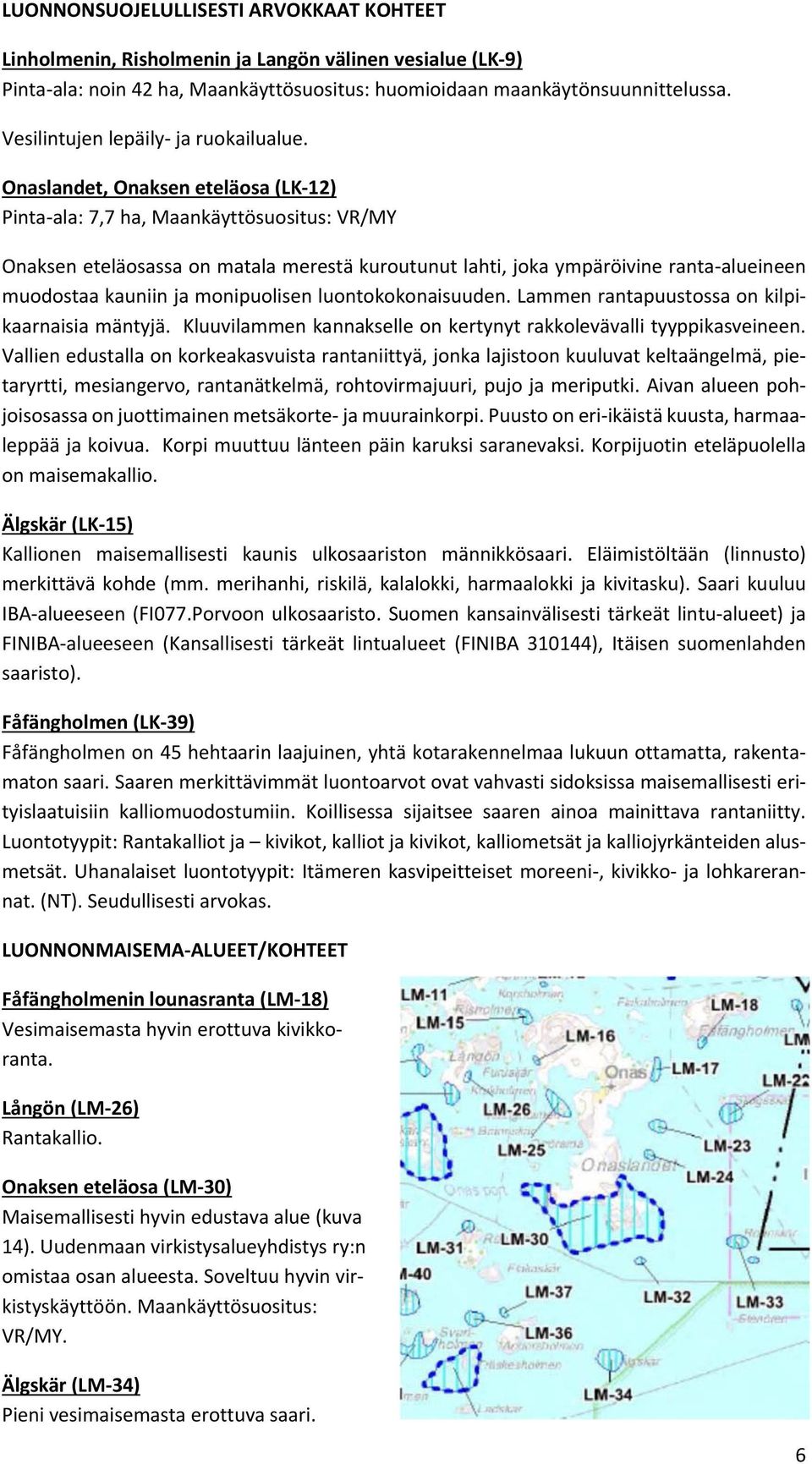 Onaslandet, Onaksen eteläosa (LK 12) Pinta ala: 7,7 ha, Maankäyttösuositus: VR/MY Onaksen eteläosassa on matala merestä kuroutunut lahti, joka ympäröivine ranta alueineen muodostaa kauniin ja