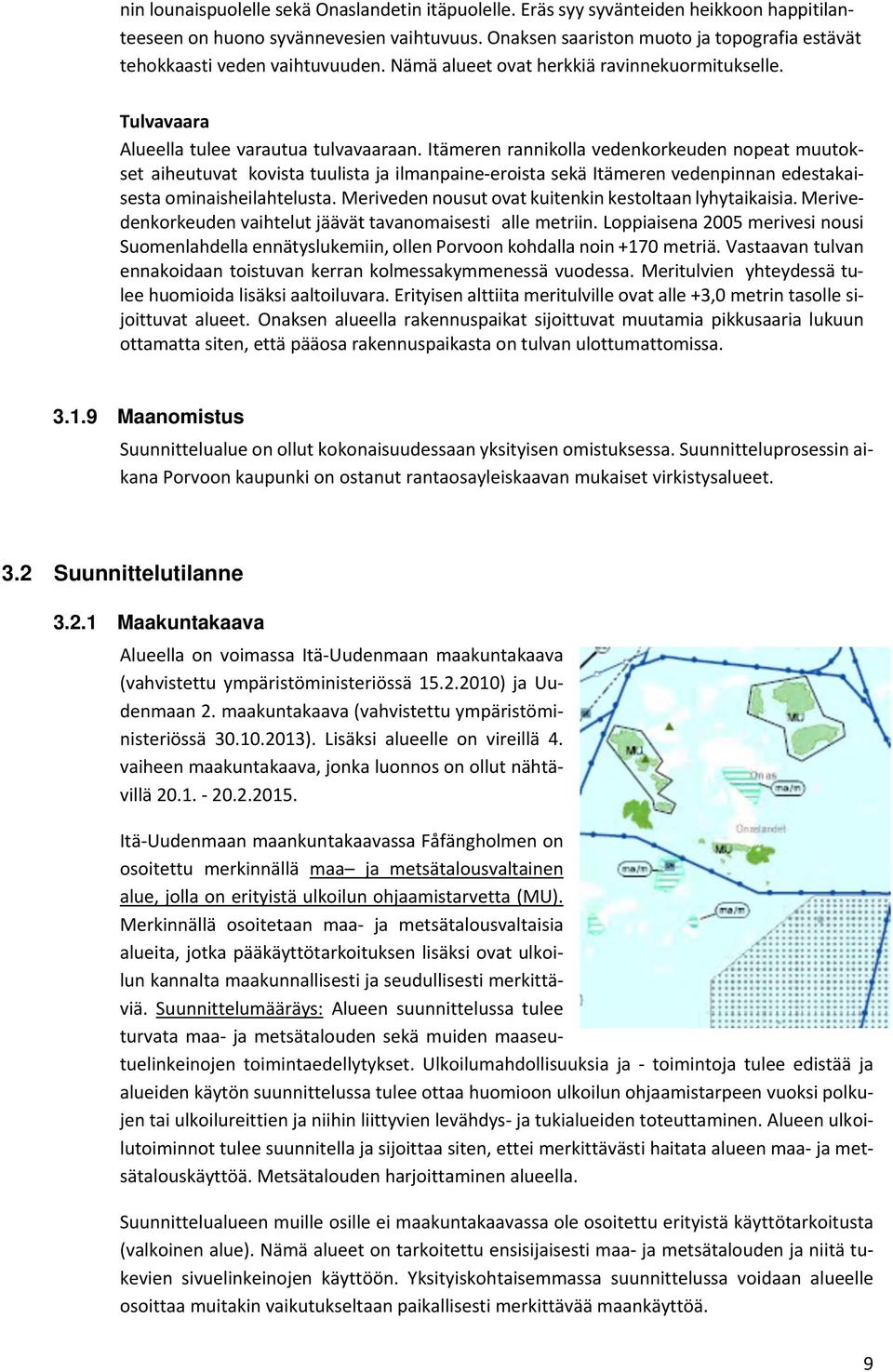 Itämeren rannikolla vedenkorkeuden nopeat muutokset aiheutuvat kovista tuulista ja ilmanpaine eroista sekä Itämeren vedenpinnan edestakaisesta ominaisheilahtelusta.