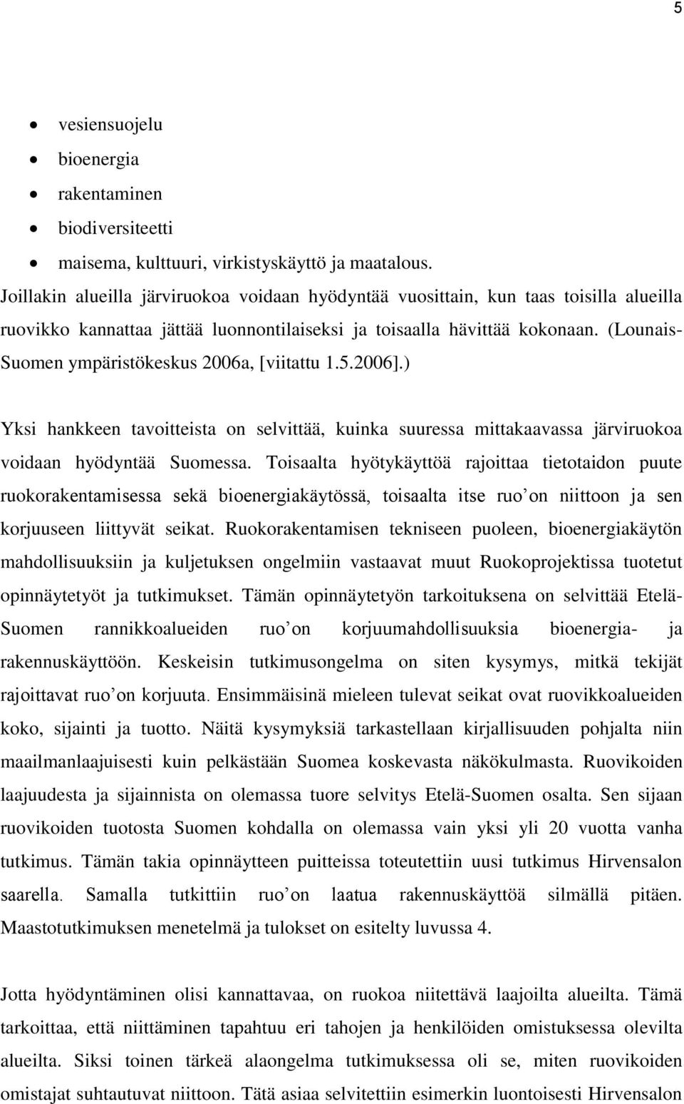 (Lounais- Suomen ympäristökeskus 2006a, [viitattu 1.5.2006].) Yksi hankkeen tavoitteista on selvittää, kuinka suuressa mittakaavassa järviruokoa voidaan hyödyntää Suomessa.