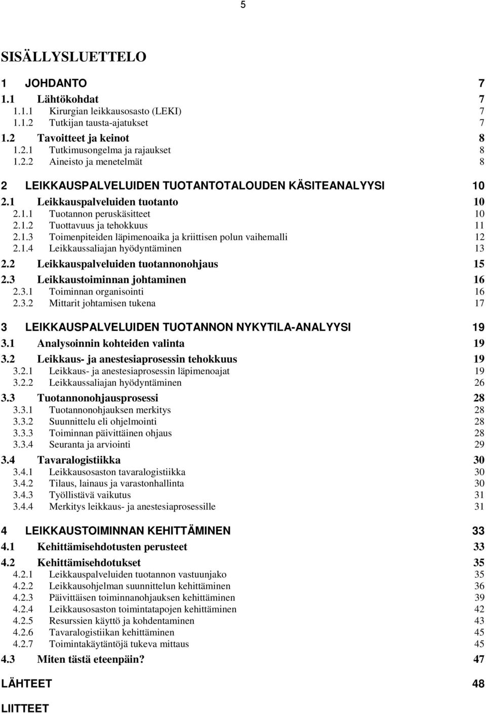 2 Leikkauspalveluiden tuotannonohjaus 15 2.3 Leikkaustoiminnan johtaminen 16 2.3.1 Toiminnan organisointi 16 2.3.2 Mittarit johtamisen tukena 17 3 LEIKKAUSPALVELUIDEN TUOTANNON NYKYTILA-ANALYYSI 19 3.