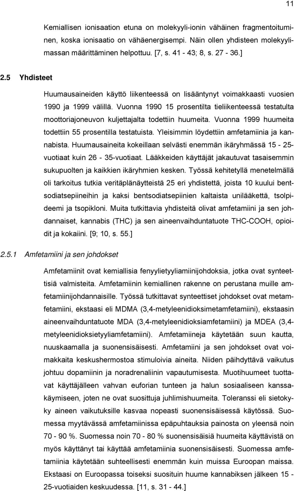 Vuonna 1990 15 prosentilta tieliikenteessä testatulta moottoriajoneuvon kuljettajalta todettiin huumeita. Vuonna 1999 huumeita todettiin 55 prosentilla testatuista.