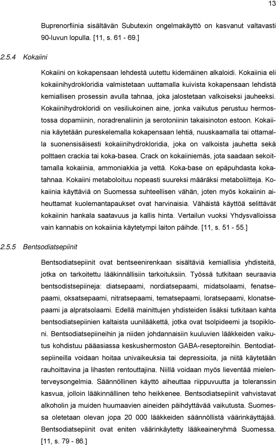 Kokaiinihydrokloridi on vesiliukoinen aine, jonka vaikutus perustuu hermostossa dopamiinin, noradrenaliinin ja serotoniinin takaisinoton estoon.