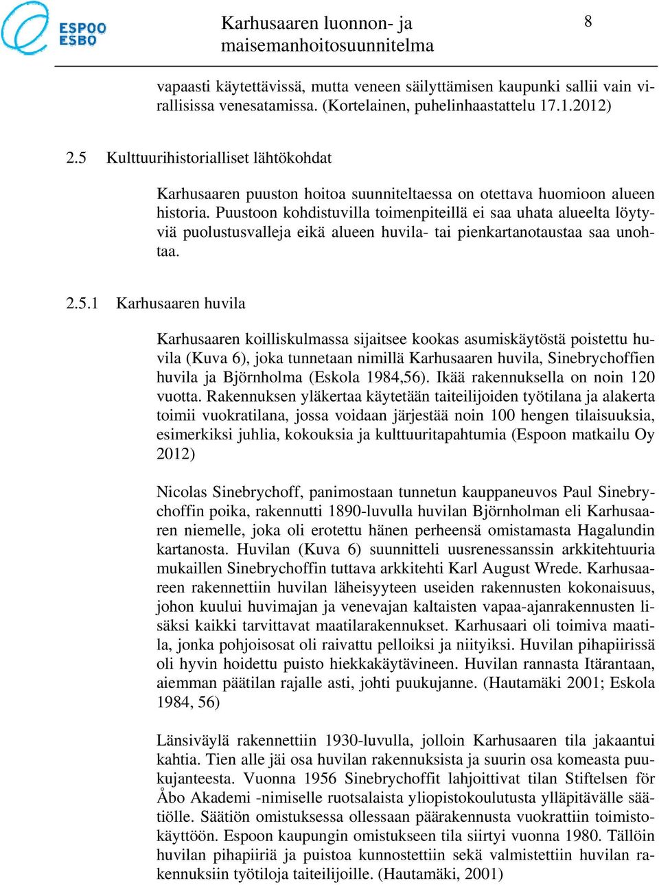 Puustoon kohdistuvilla toimenpiteillä ei saa uhata alueelta löytyviä puolustusvalleja eikä alueen huvila- tai pienkartanotaustaa saa unohtaa. 2.5.