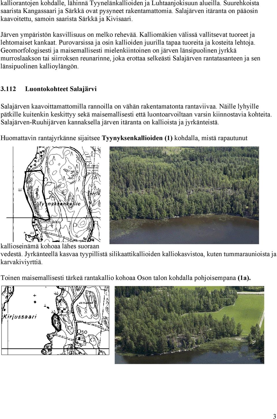 Purovarsissa ja osin kallioiden juurilla tapaa tuoreita ja kosteita lehtoja.