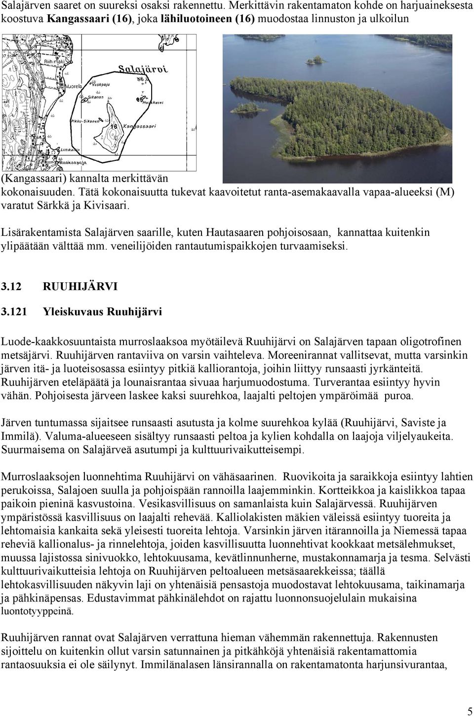 Tätä kokonaisuutta tukevat kaavoitetut ranta-asemakaavalla vapaa-alueeksi (M) varatut Särkkä ja Kivisaari.