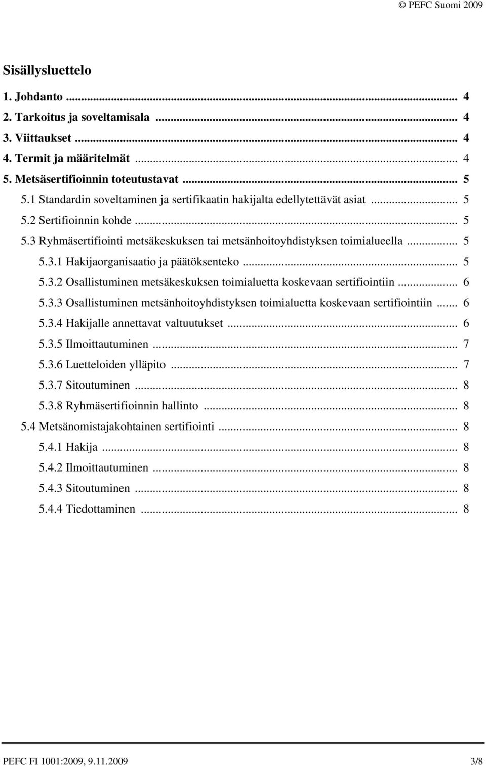 .. 5 5.3.2 Osallistuminen metsäkeskuksen toimialuetta koskevaan sertifiointiin... 6 5.3.3 Osallistuminen metsänhoitoyhdistyksen toimialuetta koskevaan sertifiointiin... 6 5.3.4 Hakijalle annettavat valtuutukset.