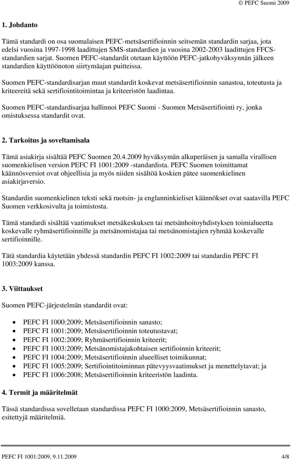 Suomen PEFC-standardisarjan muut standardit koskevat metsäsertifioinnin sanastoa, toteutusta ja kriteereitä sekä sertifiointitoimintaa ja kriteeristön laadintaa.