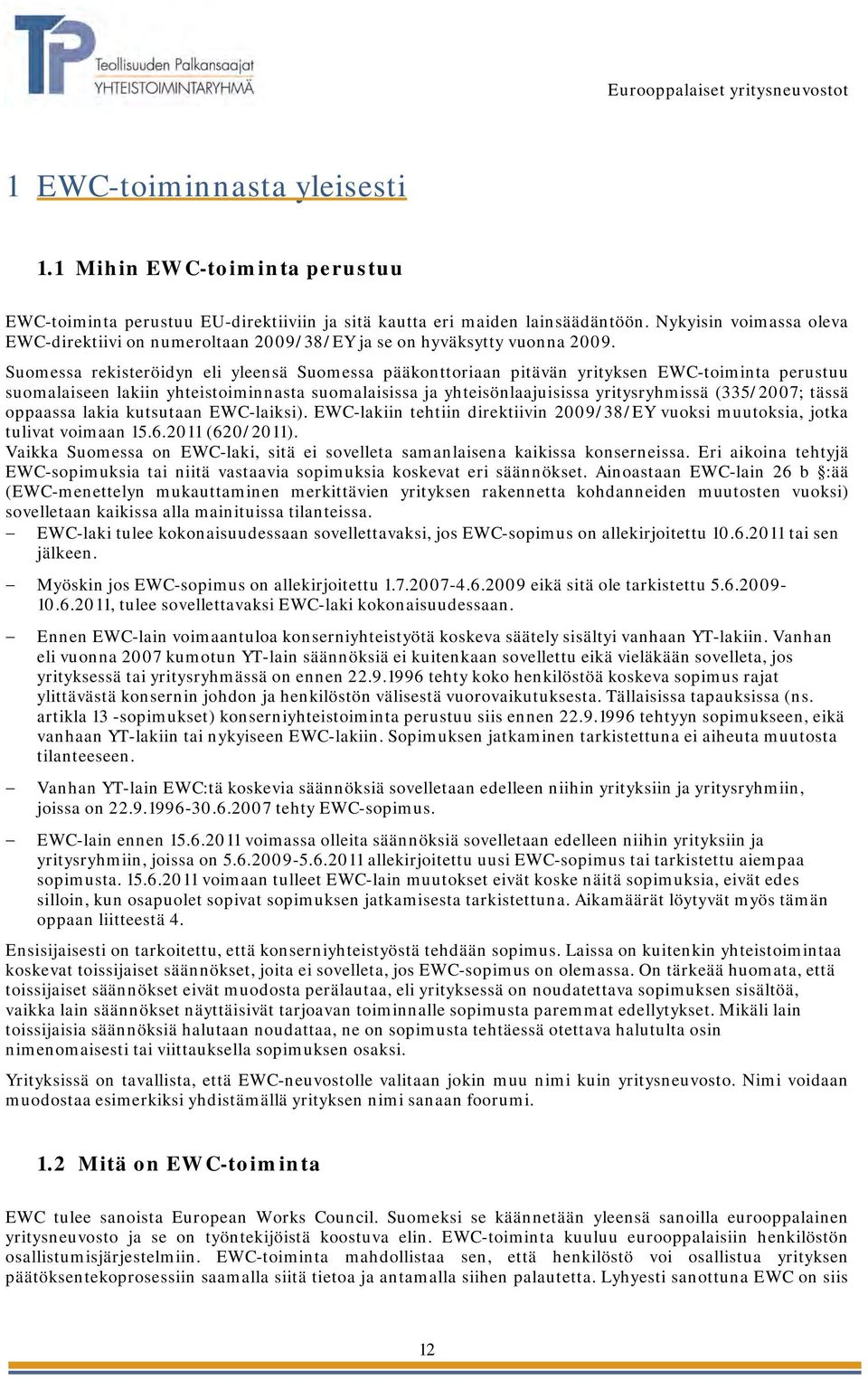 Suomessa rekisteröidyn eli yleensä Suomessa pääkonttoriaan pitävän yrityksen EWC-toiminta perustuu suomalaiseen lakiin yhteistoiminnasta suomalaisissa ja yhteisönlaajuisissa yritysryhmissä (335/2007;