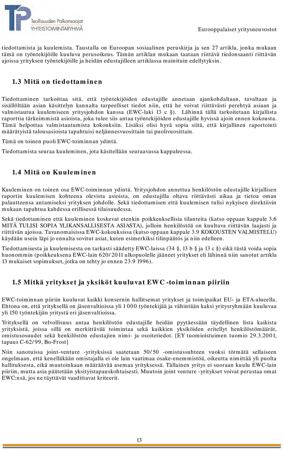 3 Mitä on tiedottaminen Tiedottaminen tarkoittaa sitä, että työntekijöiden edustajille annetaan ajankohdaltaan, tavaltaan ja sisällöltään asian käsittelyn kannalta tarpeelliset tiedot niin, että he