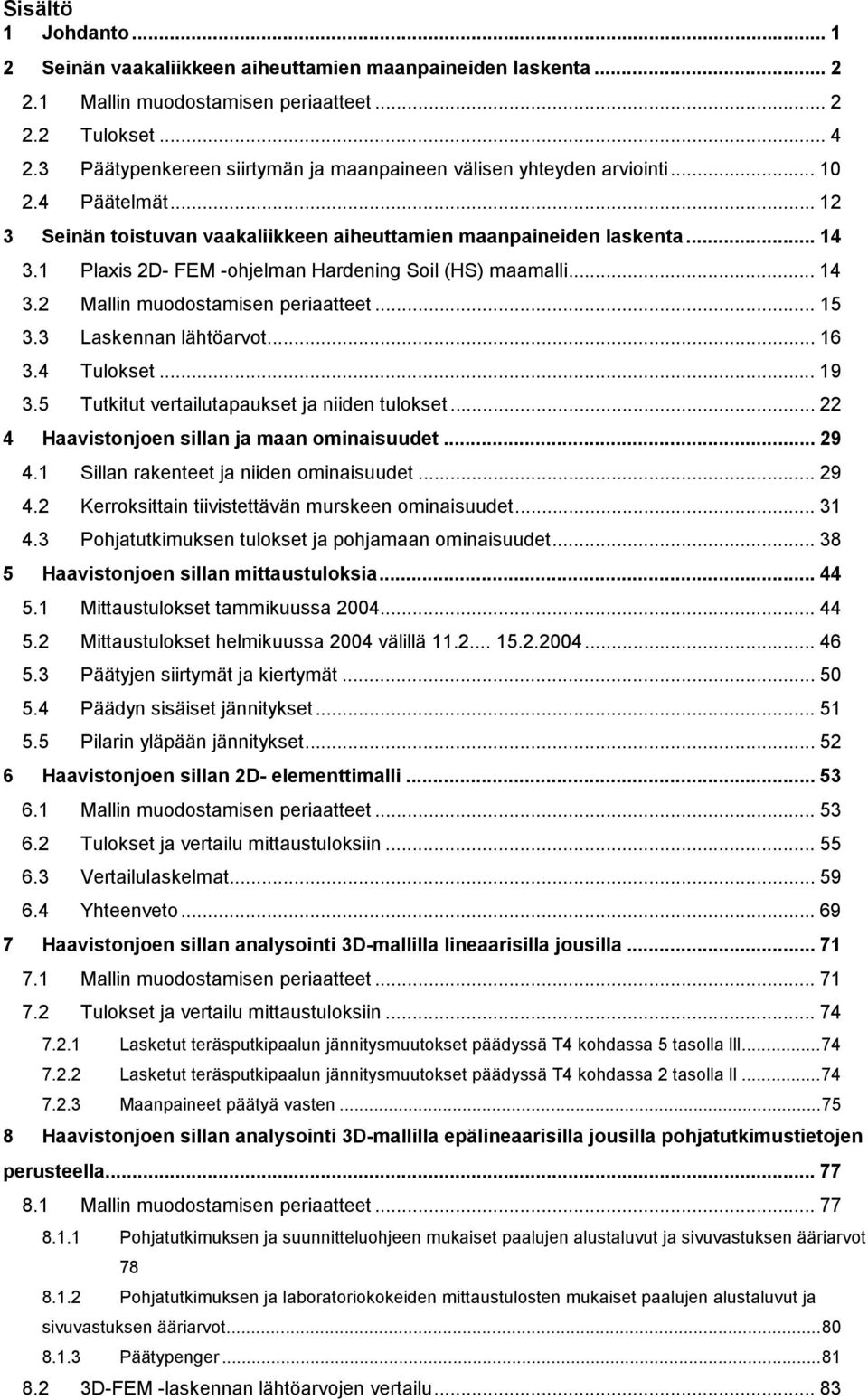 1 Plaxis 2D- FEM -ohjelman Hardening Soil (HS) maamalli... 14 3.2 Mallin muodostamisen periaatteet... 15 3.3 Laskennan lähtöarvot... 16 3.4 Tulokset... 19 3.