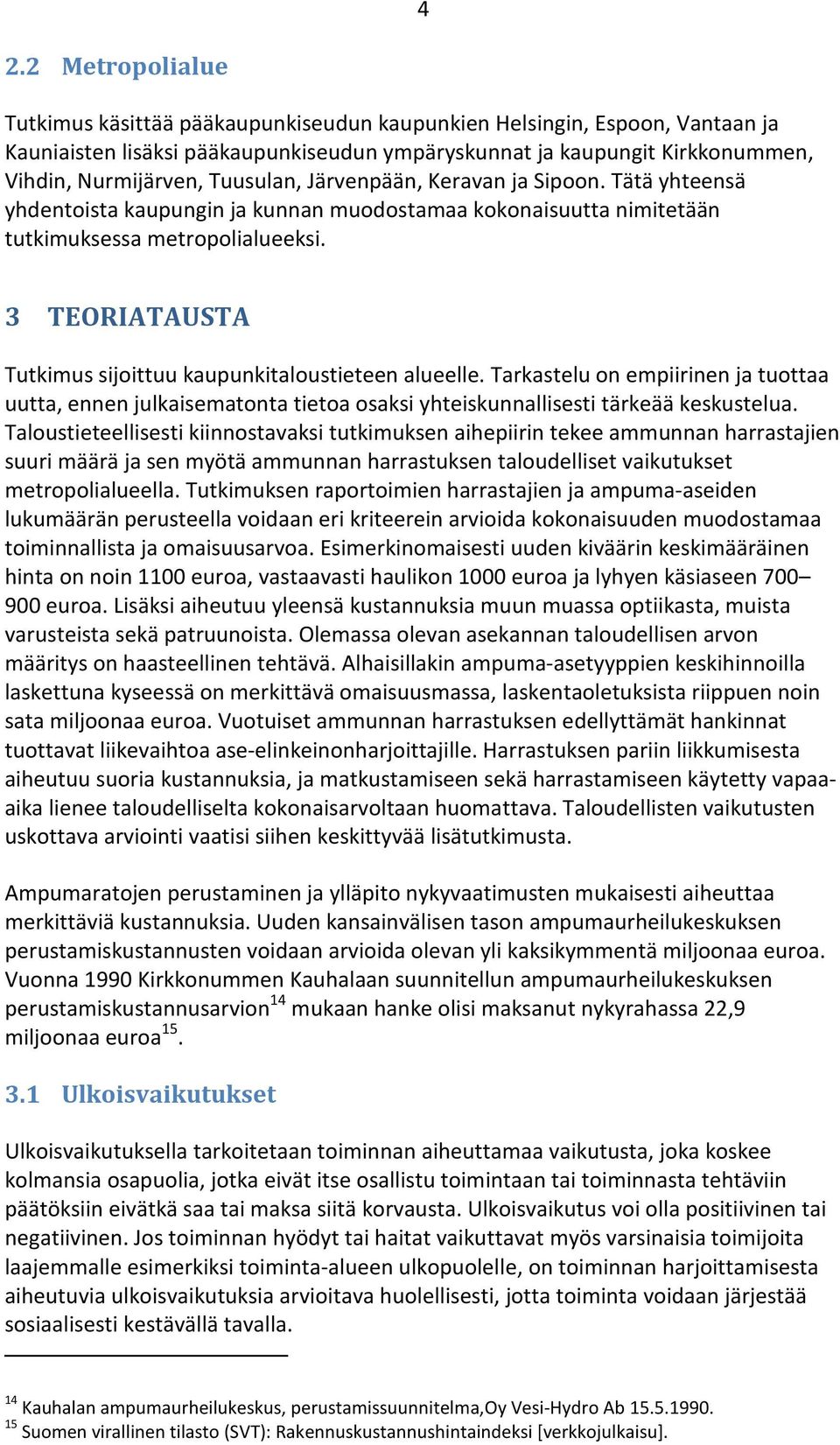 3 TEORIATAUSTA Tutkimus sijoittuu kaupunkitaloustieteen alueelle. Tarkastelu on empiirinen ja tuottaa uutta, ennen julkaisematonta tietoa osaksi yhteiskunnallisesti tärkeää keskustelua.