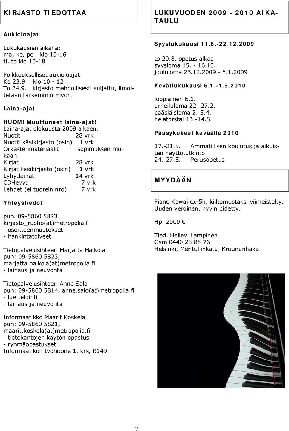 Laina-ajat elokuusta 2009 alkaen: Nuotit 28 vrk Nuotit käsikirjasto (osin) 1 vrk Orkesterimateriaalit sopimuksen mukaan Kirjat 28 vrk Kirjat käsikirjasto (osin) 1 vrk Lyhytlainat 14 vrk CD-levyt 7