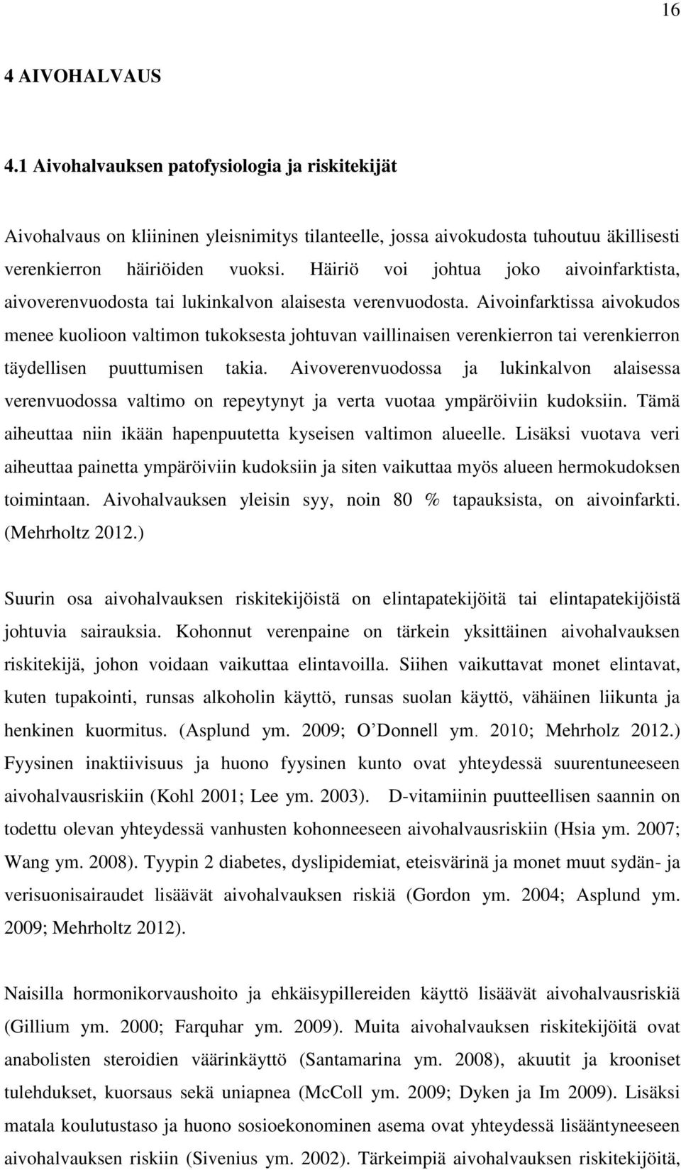 Aivoinfarktissa aivokudos menee kuolioon valtimon tukoksesta johtuvan vaillinaisen verenkierron tai verenkierron täydellisen puuttumisen takia.