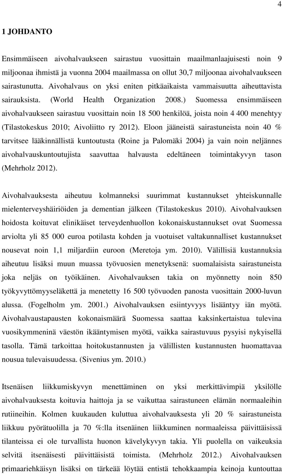 ) Suomessa ensimmäiseen aivohalvaukseen sairastuu vuosittain noin 18 500 henkilöä, joista noin 4 400 menehtyy (Tilastokeskus 2010; Aivoliitto ry 2012).