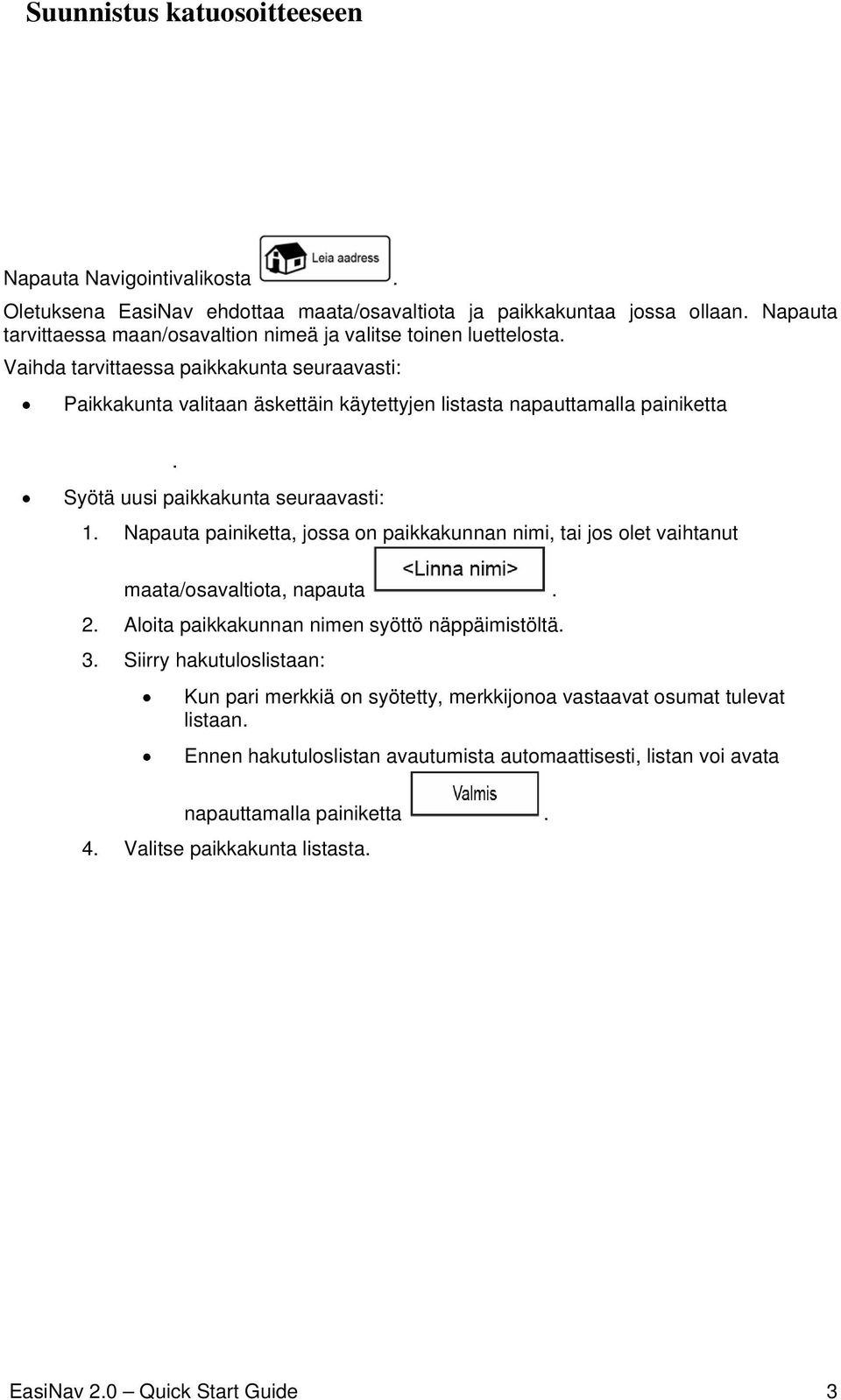 Syötä uusi paikkakunta seuraavasti: 1. Napauta painiketta, jossa on paikkakunnan nimi, tai jos olet vaihtanut maata/osavaltiota, napauta. 2. Aloita paikkakunnan nimen syöttö näppäimistöltä. 3.