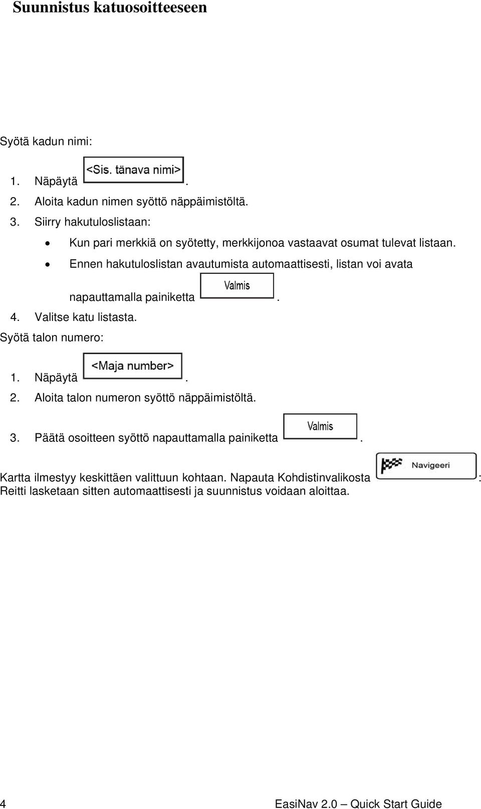 Ennen hakutuloslistan avautumista automaattisesti, listan voi avata napauttamalla painiketta. 4. Valitse katu listasta. Syötä talon numero: 1. Näpäytä. 2.