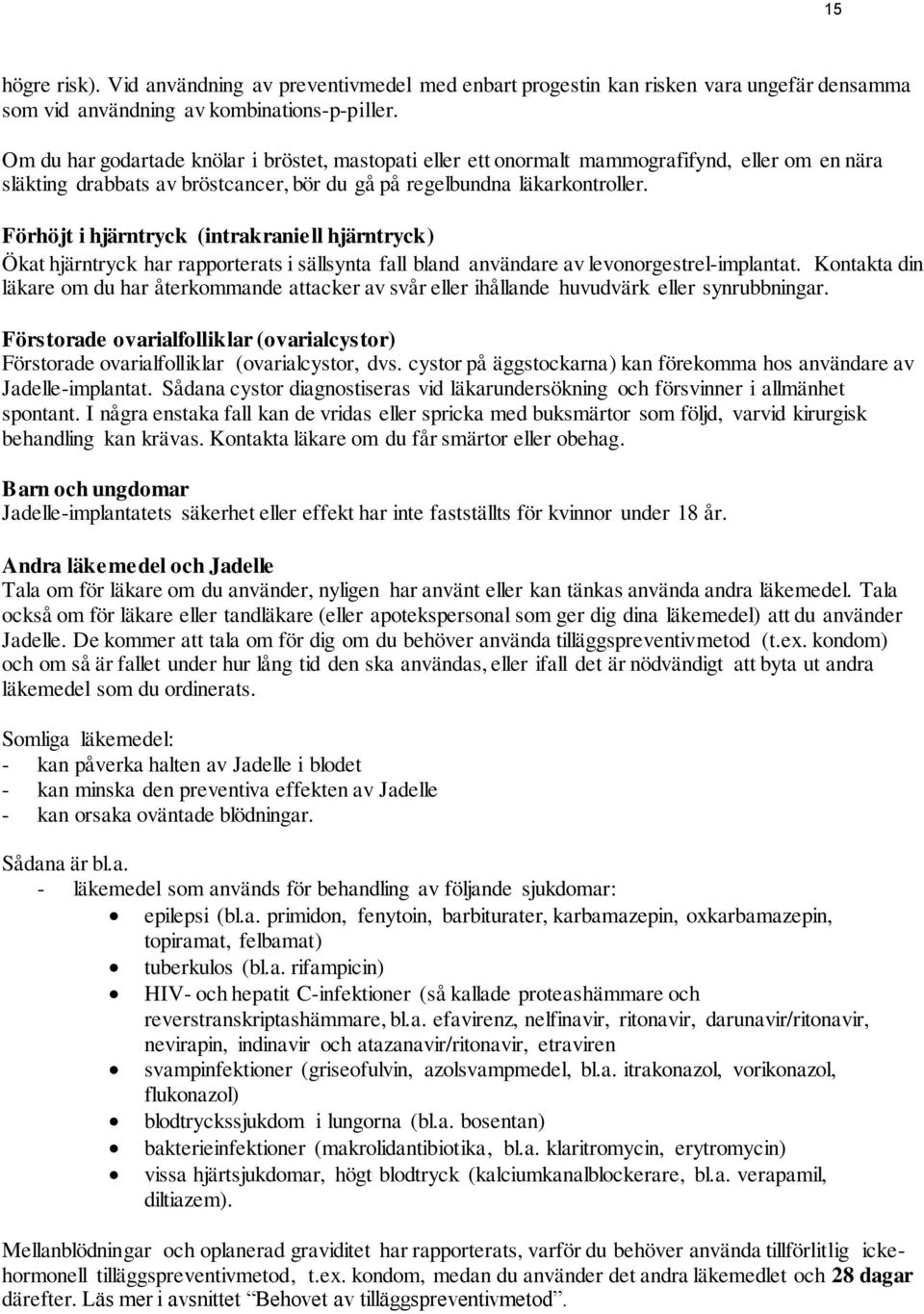 Förhöjt i hjärntryck (intrakraniell hjärntryck) Ökat hjärntryck har rapporterats i sällsynta fall bland användare av levonorgestrel-implantat.