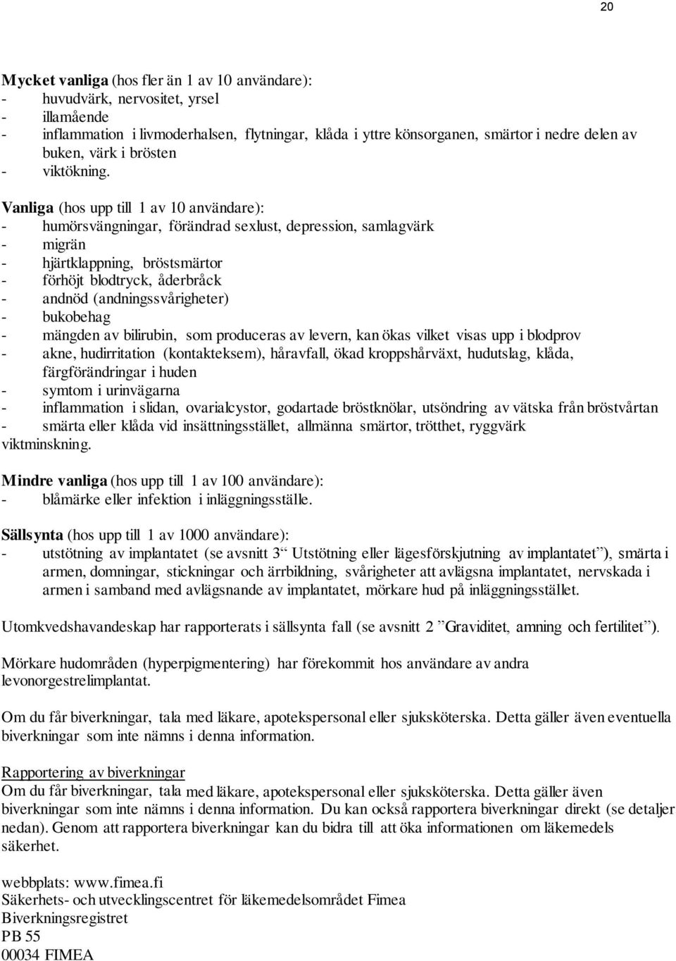 Vanliga (hos upp till 1 av 10 användare): - humörsvängningar, förändrad sexlust, depression, samlagvärk - migrän - hjärtklappning, bröstsmärtor - förhöjt blodtryck, åderbråck - andnöd