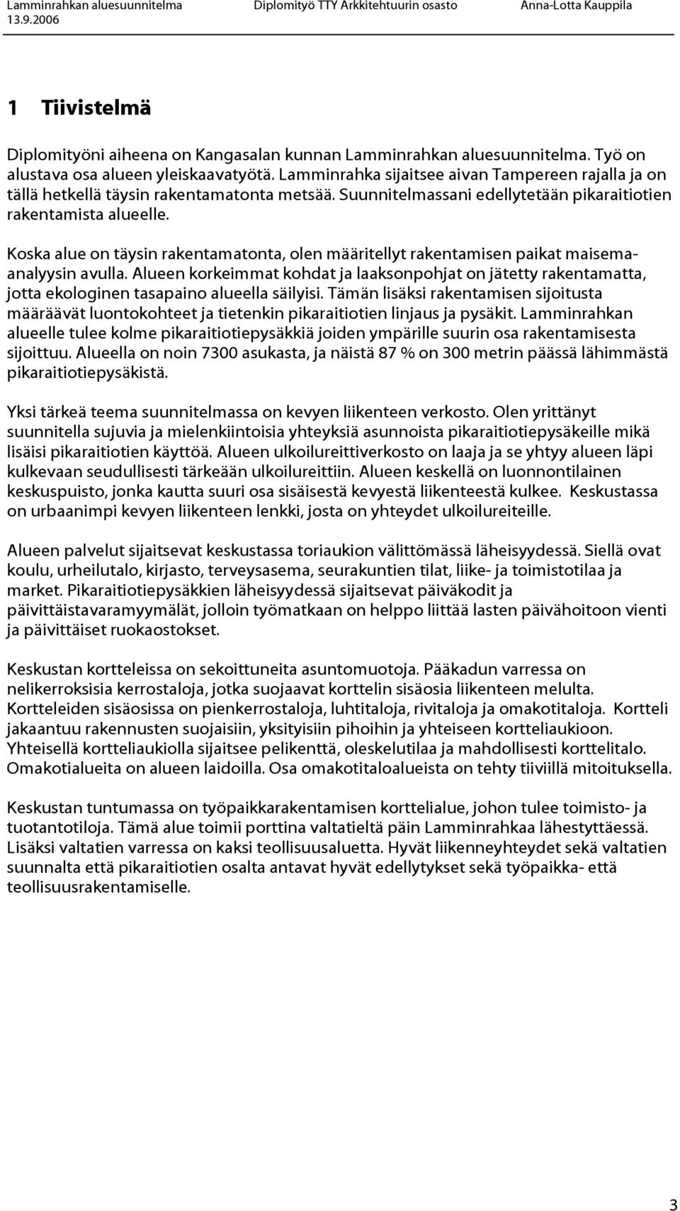 Koska alue on täysin rakentamatonta, olen määritellyt rakentamisen paikat maisemaanalyysin avulla.