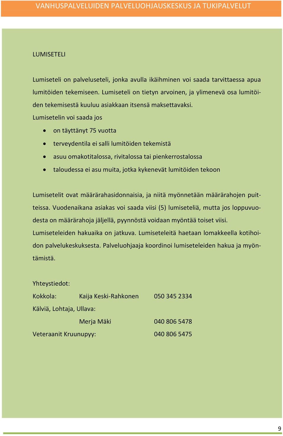 Lumisetelin voi saada jos on täyttänyt 75 vuotta terveydentila ei salli lumitöiden tekemistä asuu omakotitalossa, rivitalossa tai pienkerrostalossa taloudessa ei asu muita, jotka kykenevät lumitöiden