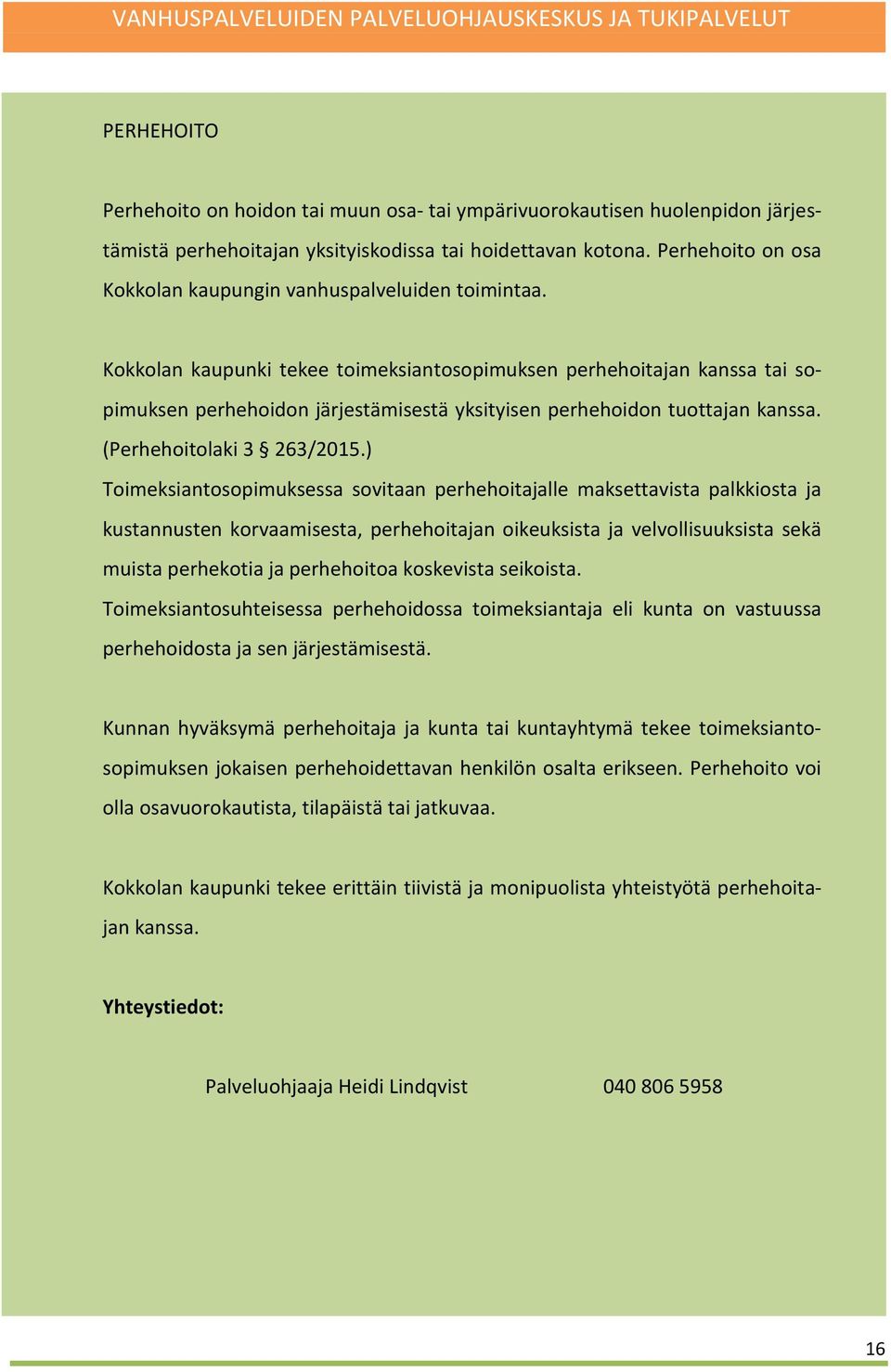 Kokkolan kaupunki tekee toimeksiantosopimuksen perhehoitajan kanssa tai sopimuksen perhehoidon järjestämisestä yksityisen perhehoidon tuottajan kanssa. (Perhehoitolaki 3 263/2015.