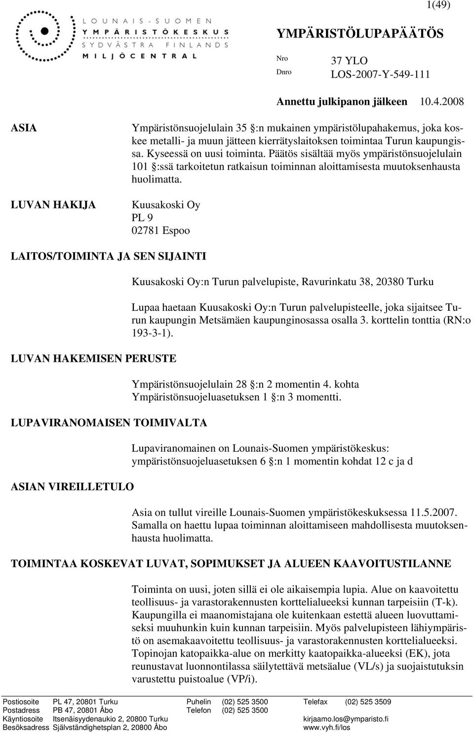 Kuusakoski Oy PL 9 02781 Espoo LAITOS/TOIMINTA JA SEN SIJAINTI LUVAN HAKEMISEN PERUSTE LUPAVIRANOMAISEN TOIMIVALTA ASIAN VIREILLETULO Kuusakoski Oy:n Turun palvelupiste, Ravurinkatu 38, 20380 Turku