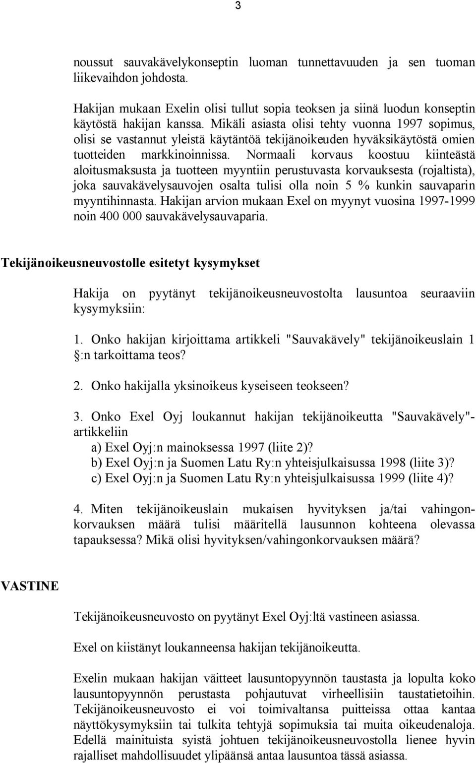 Normaali korvaus koostuu kiinteästä aloitusmaksusta ja tuotteen myyntiin perustuvasta korvauksesta (rojaltista), joka sauvakävelysauvojen osalta tulisi olla noin 5 % kunkin sauvaparin myyntihinnasta.