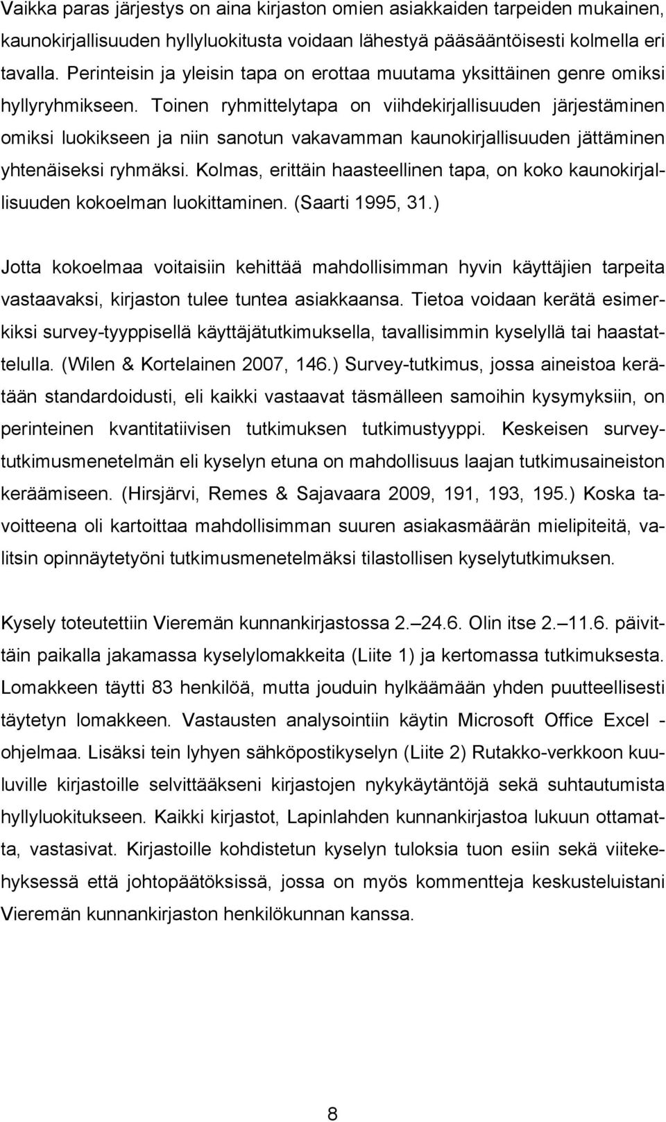 Toinen ryhmittelytapa on viihdekirjallisuuden järjestäminen omiksi luokikseen ja niin sanotun vakavamman kaunokirjallisuuden jättäminen yhtenäiseksi ryhmäksi.