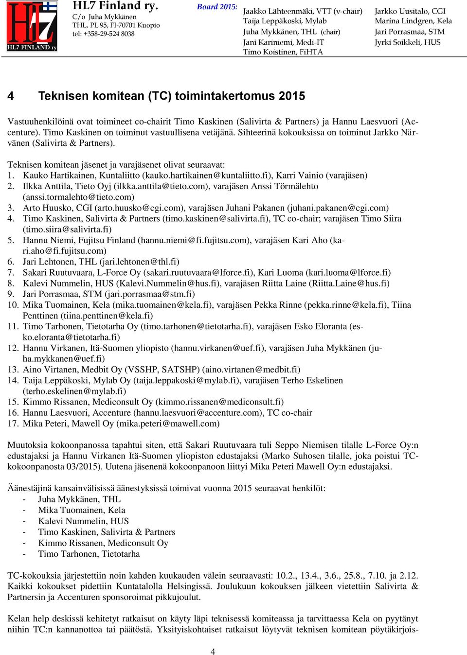 Kauko Hartikainen, Kuntaliitto (kauko.hartikainen@kuntaliitto.fi), Karri Vainio (varajäsen) 2. Ilkka Anttila, Tieto Oyj (ilkka.anttila@tieto.com), varajäsen Anssi Törmälehto (anssi.tormalehto@tieto.